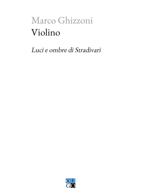 Marco Ghizzoni. Violino. Luci e ombre su Stradivari. Oligo Editore.