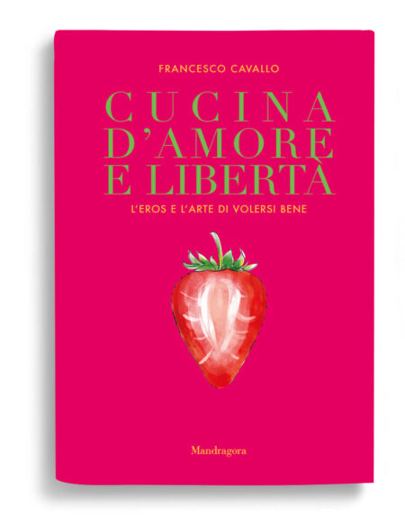 Francesco Cavallo. Cucina d'amore e libertà. Mandragora