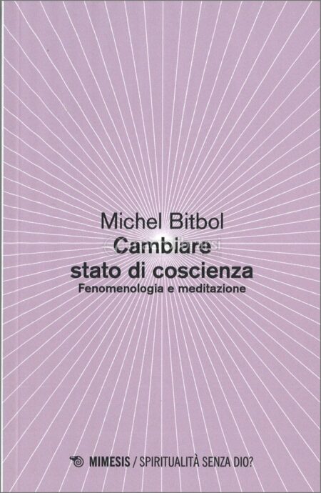 Michel Bitbol. Cambiare lo stato di coscienza. Mimesis Edizioni