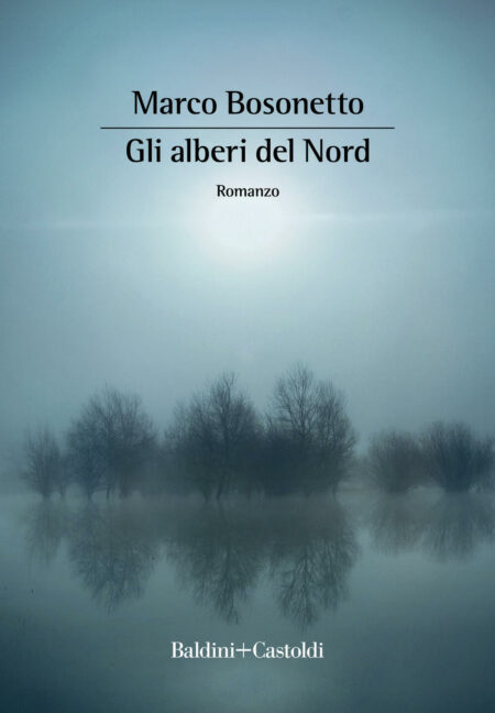 Marco Bosonetto. Gli alberi del Nord. Baldini+Castoldi