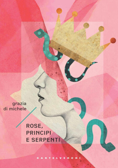 Grazia Di Michele. Rose, principi e serpenti. Castelvecchi Editore