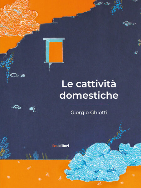 Giorgio Ghiotti. Le cattività domestiche. fve editori