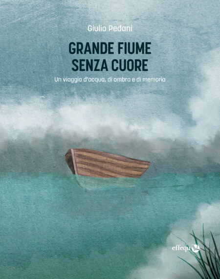 Giulio Pedani. Grande fiume senza cuore. effequ
