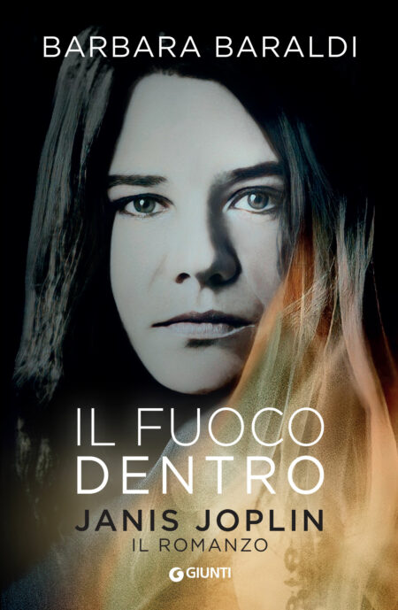 Barbara Baraldi. Il fuoco dentro. Janis Joplin. Il romanzo. Giunti Editore