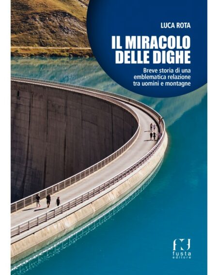 Luca Rota. Il miracolo delle dighe. Fusta Editore