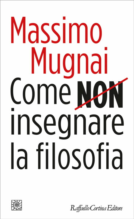 Massimo Mugnai. Come non insegnare la la filosofia. Raffaello Cortina Editore