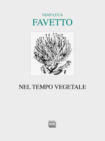 Gian Luca Favetto. Nel tempo vegetale. Interlinea