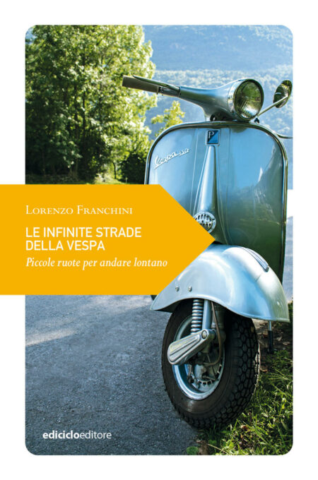 Lorenzo Franchini. Le infinite strade della Vespa. Ediciclo