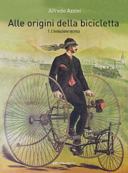 Alfredo Azzini. Alle origini della bicicletta. L'evoluzione tecnica. Ediciclo
