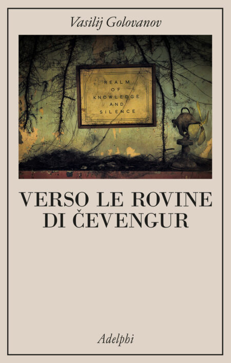 Vasilij Golovanov. Verso le rovine di Čevengur. Adelphi