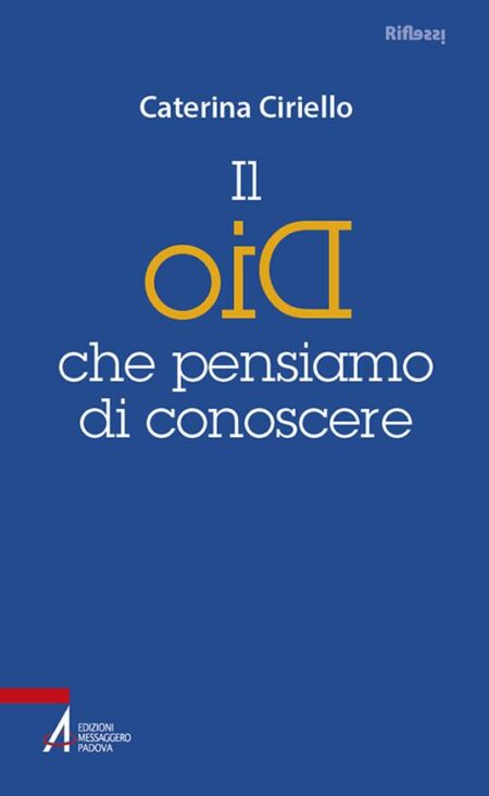 Caterina Ciriello. Il Dio che pensiamo di conoscere. Edizioni Messaggero Padova