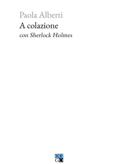 Paola Alberti. A colazione con Sherlock Holmes. Oligo Editore