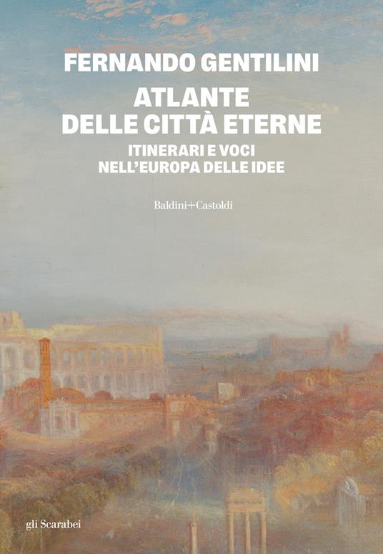 Fernando Gentilini. Atlante delle città eterne. Baldini + Castoldi