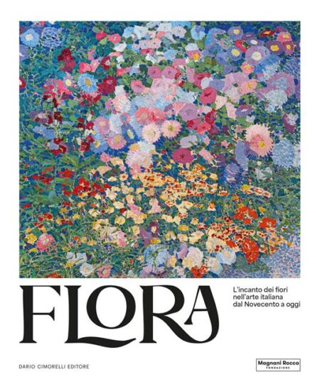 Flora. L'incanto dei fiori nell'arte italiana dal Novecento a oggi.